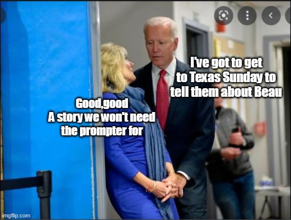 Maybe he can squeeze Corn Pop in too | I've got to get to Texas Sunday to tell them about Beau; Good,good
A story we won't need the prompter for | image tagged in memes,biden,idiot,thief murderer | made w/ Imgflip meme maker