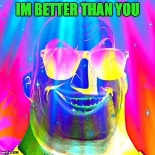 IM BETTER THAN YOU | made w/ Imgflip meme maker