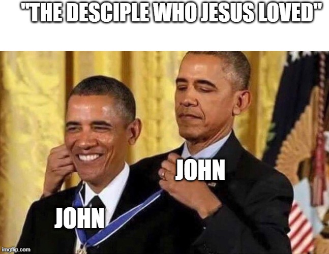 obama medal | "THE DESCIPLE WHO JESUS LOVED"; JOHN; JOHN | image tagged in obama medal | made w/ Imgflip meme maker