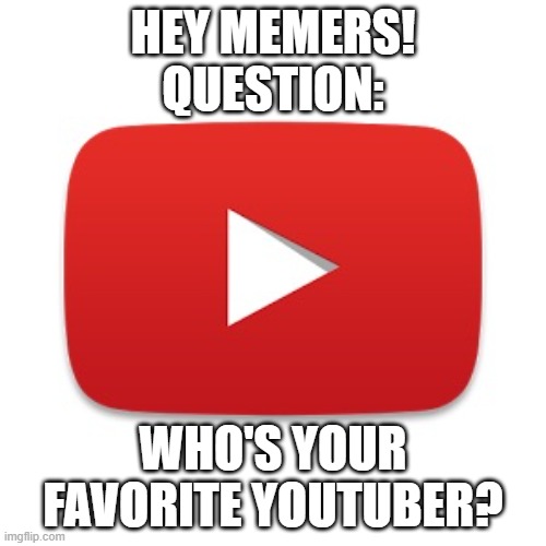 Who's your fav? | HEY MEMERS!
QUESTION:; WHO'S YOUR FAVORITE YOUTUBER? | image tagged in youtube,if you say  cocomelon i will get my mates and come find you | made w/ Imgflip meme maker