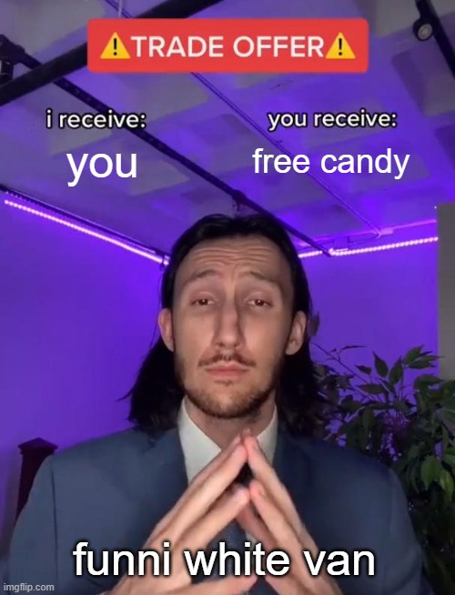 Trade Offer | you; free candy; funni white van | image tagged in trade offer | made w/ Imgflip meme maker