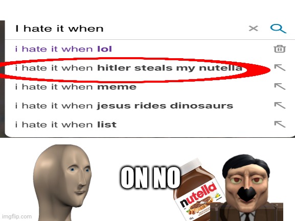 Oh no on crap | ON NO | image tagged in nutella,deez nuts,hitler,help me,why are you reading this | made w/ Imgflip meme maker