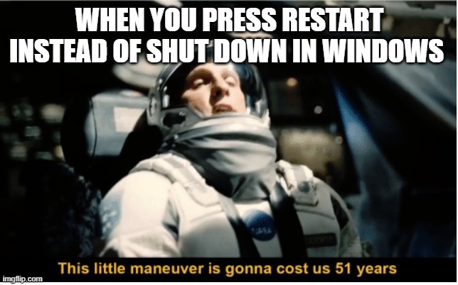 haha just a try | WHEN YOU PRESS RESTART INSTEAD OF SHUT DOWN IN WINDOWS | image tagged in this little manuever is gonna cost us 51 years | made w/ Imgflip meme maker
