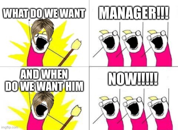 What Do We Want | WHAT DO WE WANT; MANAGER!!! NOW!!!!! AND WHEN DO WE WANT HIM | image tagged in memes,what do we want | made w/ Imgflip meme maker