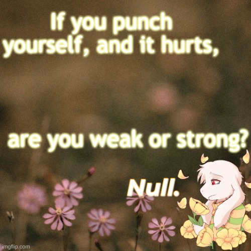 ... | If you punch yourself, and it hurts, are you weak or strong? | made w/ Imgflip meme maker