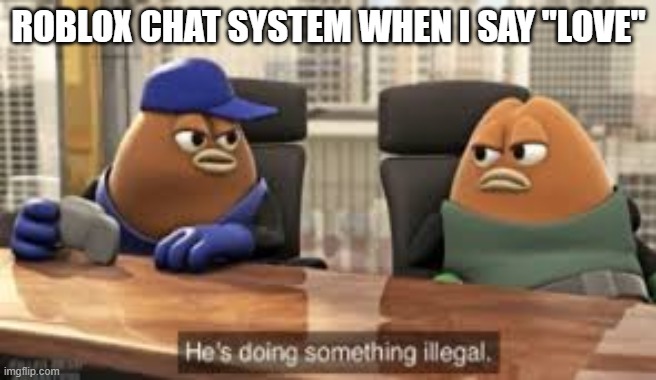 yes |  ROBLOX CHAT SYSTEM WHEN I SAY "LOVE" | image tagged in killer bean,he's doing something illegal | made w/ Imgflip meme maker