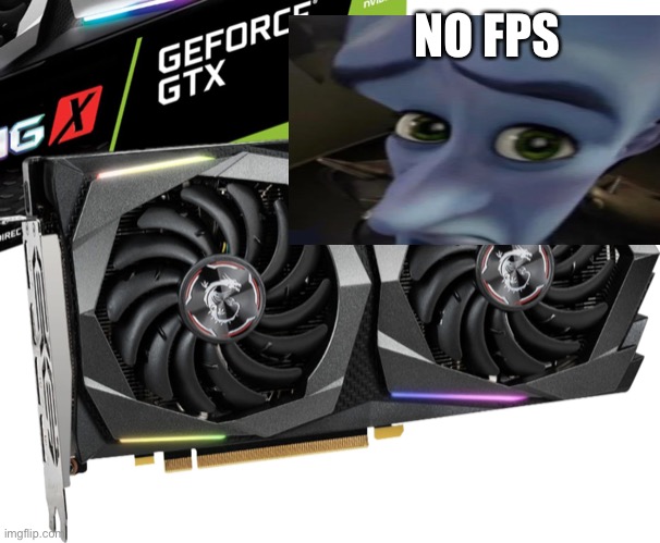 Gtx graphics cards be like | NO FPS | image tagged in goofy memes | made w/ Imgflip meme maker