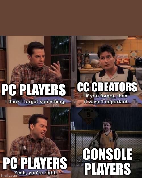 I think I forgot something | CC CREATORS; PC PLAYERS; CONSOLE PLAYERS; PC PLAYERS | image tagged in i think i forgot something | made w/ Imgflip meme maker