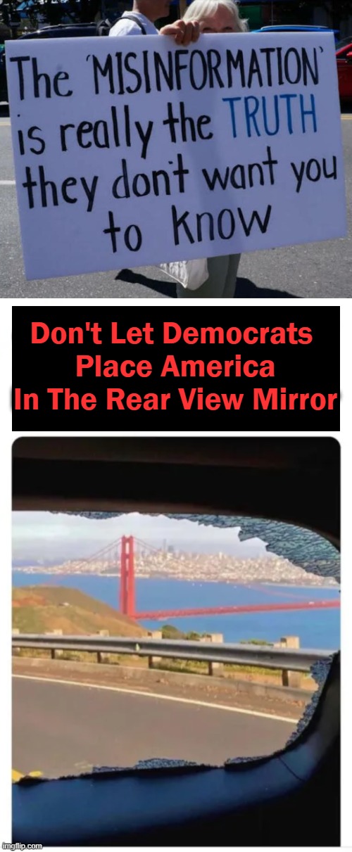 Objects In The Mirror Are Closer Than You Think! | Don't Let Democrats 
Place America
In The Rear View Mirror | image tagged in politics,democrats,destroy,misinformation,the truth,america | made w/ Imgflip meme maker