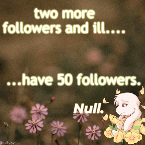 ... | two more followers and ill.... ...have 50 followers. | made w/ Imgflip meme maker