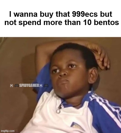 Thinking | I wanna buy that 999ecs but 
not spend more than 10 bentos; 🕷 🎮SPIDYGAMER🕷 🎮 | image tagged in games | made w/ Imgflip meme maker