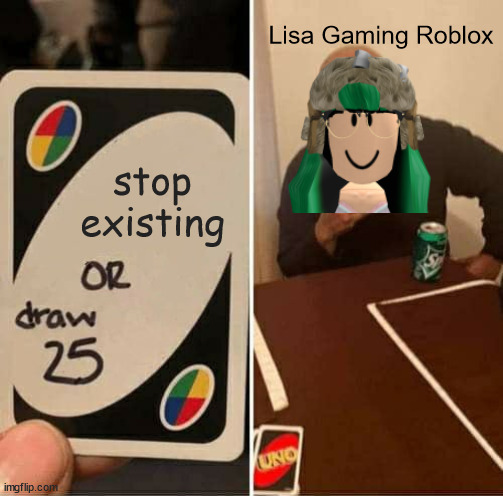 lisa gaming cringe | Lisa Gaming Roblox; stop existing | image tagged in memes,uno draw 25 cards | made w/ Imgflip meme maker