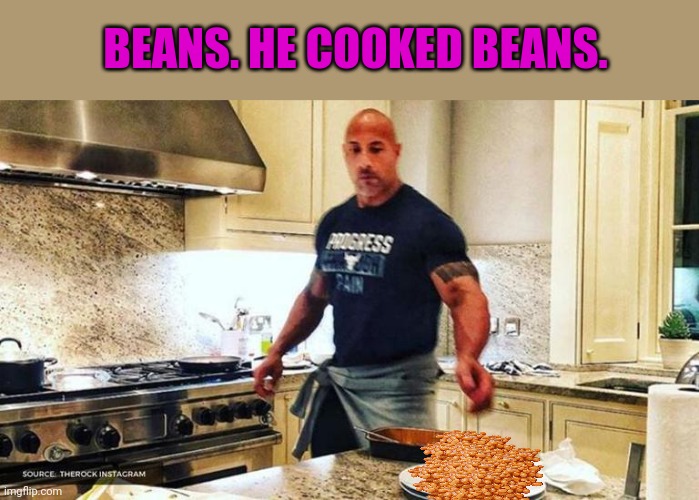 Can you smell what the rock is cooking? | BEANS. HE COOKED BEANS. | image tagged in the rock,can you smell,what the rock is cooking,beans | made w/ Imgflip meme maker