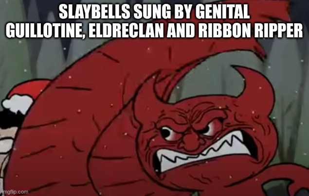 krima slap smear frame | SLAYBELLS SUNG BY GENITAL GUILLOTINE, ELDRECLAN AND RIBBON RIPPER | image tagged in krima slap smear frame | made w/ Imgflip meme maker