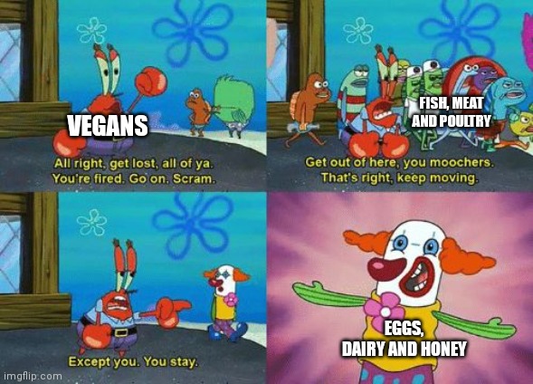 Vegans be like | FISH, MEAT AND POULTRY; VEGANS; EGGS, DAIRY AND HONEY | image tagged in except you you stay,vegan | made w/ Imgflip meme maker