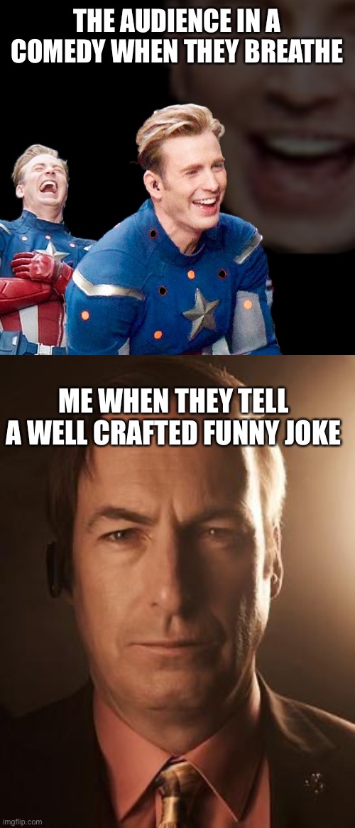 Bruh | THE AUDIENCE IN A COMEDY WHEN THEY BREATHE; ME WHEN THEY TELL A WELL CRAFTED FUNNY JOKE | image tagged in captain america laugh,saul goodman | made w/ Imgflip meme maker