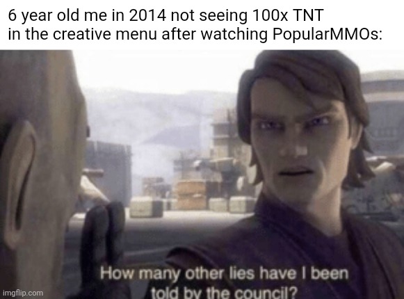 so disappointing | 6 year old me in 2014 not seeing 100x TNT in the creative menu after watching PopularMMOs: | image tagged in how many other lies have i been told by the council,memes,minecraft,mods,2014 | made w/ Imgflip meme maker