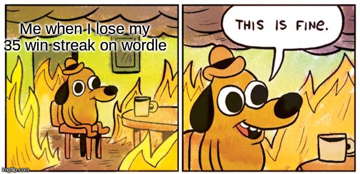 Pure Sadness | Me when I lose my 35 win streak on wordle | image tagged in memes,this is fine | made w/ Imgflip meme maker