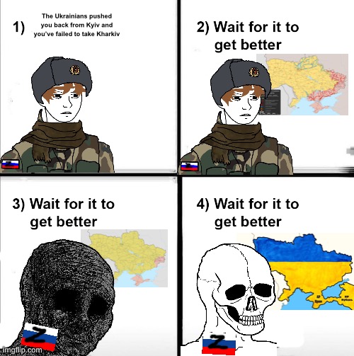 Wait for it to get better | The Ukrainians pushed you back from Kyiv and you’ve failed to take Kharkiv | image tagged in wait for it to get better | made w/ Imgflip meme maker