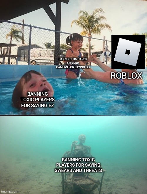 Roblox moderation be like | BANNING TRYHARDS AND PRO GAMERS FOR SAYING GG; ROBLOX; BANNING TOXIC PLAYERS FOR SAYING EZ; BANNING TOXIC PLAYERS FOR SAYING SWEARS AND THREATS | image tagged in mother ignoring kid drowning in a pool,roblox,memes | made w/ Imgflip meme maker