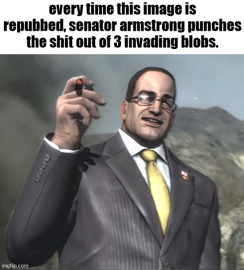 REBUP NOW | every time this image is repubbed, senator armstrong punches the shit out of 3 invading blobs. | image tagged in senator armstrong | made w/ Imgflip meme maker