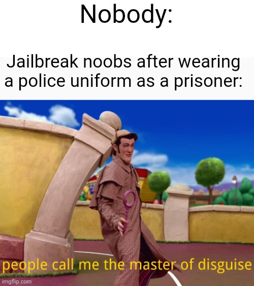 Roblox jailbreak noobs be like: | Nobody:; Jailbreak noobs after wearing a police uniform as a prisoner: | image tagged in master of disguise lazy town,roblox,noobs,jailbreak,memes | made w/ Imgflip meme maker