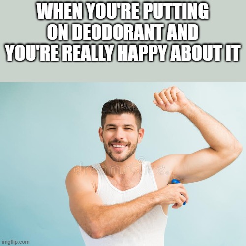 When You're Really Happy About Putting On Deodorant | WHEN YOU'RE PUTTING ON DEODORANT AND YOU'RE REALLY HAPPY ABOUT IT | image tagged in deodorant,happy,smiling,smile,funny,memes | made w/ Imgflip meme maker