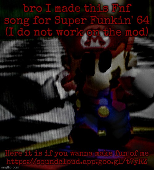 bro I made this Fnf song for Super Funkin' 64 (I do not work on the mod); Here it is if you wanna make fun of me

https://soundcloud.app.goo.gl/t7yRZ | image tagged in pain | made w/ Imgflip meme maker