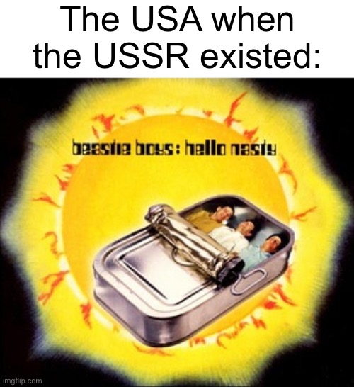 Hello Nasty | The USA when the USSR existed: | image tagged in hello nasty | made w/ Imgflip meme maker