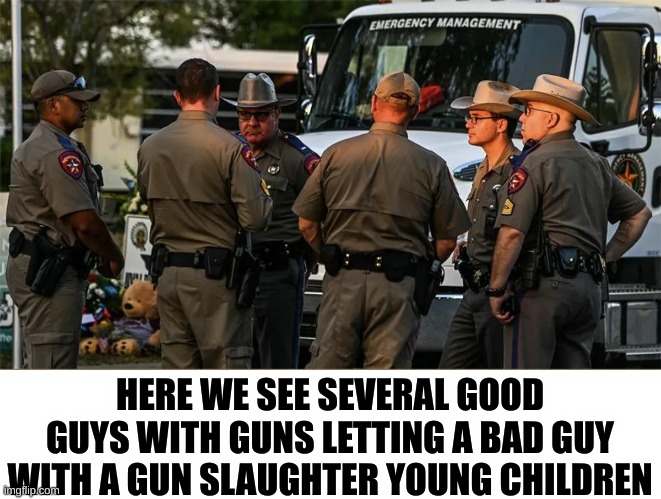 You can't be pro-guns and call yourself pro-life. | HERE WE SEE SEVERAL GOOD GUYS WITH GUNS LETTING A BAD GUY WITH A GUN SLAUGHTER YOUNG CHILDREN | image tagged in anti life,gun nuts,good guy with a gun | made w/ Imgflip meme maker