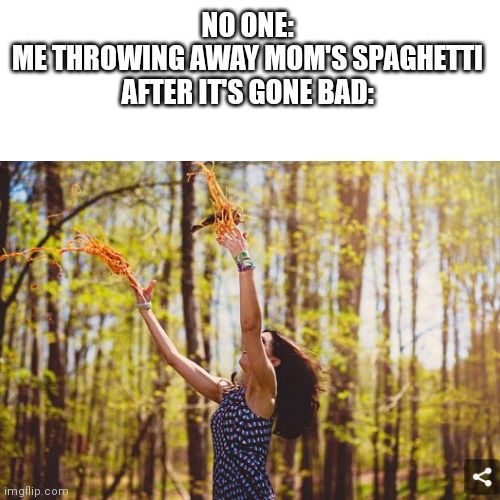 Spaghetti | NO ONE:
ME THROWING AWAY MOM'S SPAGHETTI AFTER IT'S GONE BAD: | image tagged in spaghetti,mom,stock photos,idk,random | made w/ Imgflip meme maker