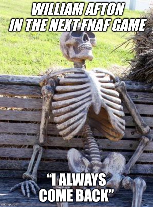 Waiting Skeleton Meme | WILLIAM AFTON IN THE NEXT FNAF GAME; “I ALWAYS COME BACK” | image tagged in memes,waiting skeleton,FNaF | made w/ Imgflip meme maker