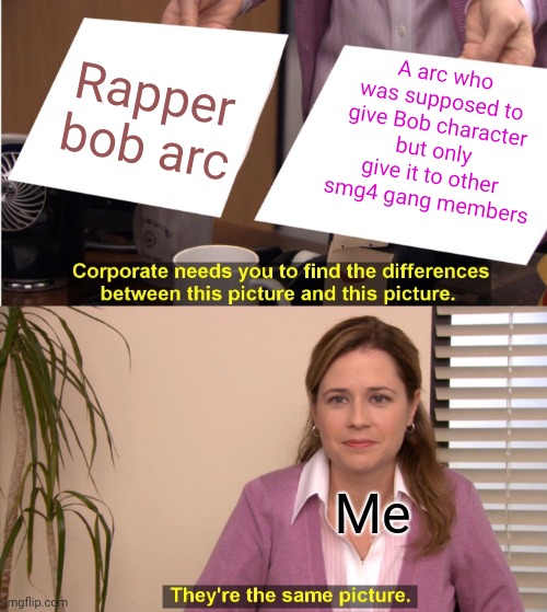 They're The Same Picture Meme | Rapper bob arc A arc who was supposed to give Bob character but only give it to other smg4 gang members Me | image tagged in memes,they're the same picture | made w/ Imgflip meme maker
