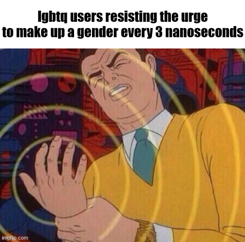 LGBTQ slander part 1 | lgbtq users resisting the urge to make up a gender every 3 nanoseconds | image tagged in shitpost status | made w/ Imgflip meme maker