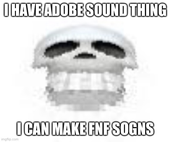 I thonk | I HAVE ADOBE SOUND THING; I CAN MAKE FNF SOGNS | image tagged in skl | made w/ Imgflip meme maker