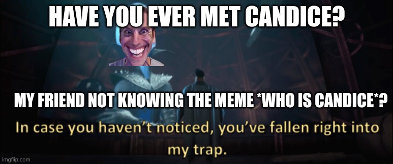 Megamind trap template | HAVE YOU EVER MET CANDICE? MY FRIEND NOT KNOWING THE MEME *WHO IS CANDICE*? | image tagged in megamind trap template | made w/ Imgflip meme maker