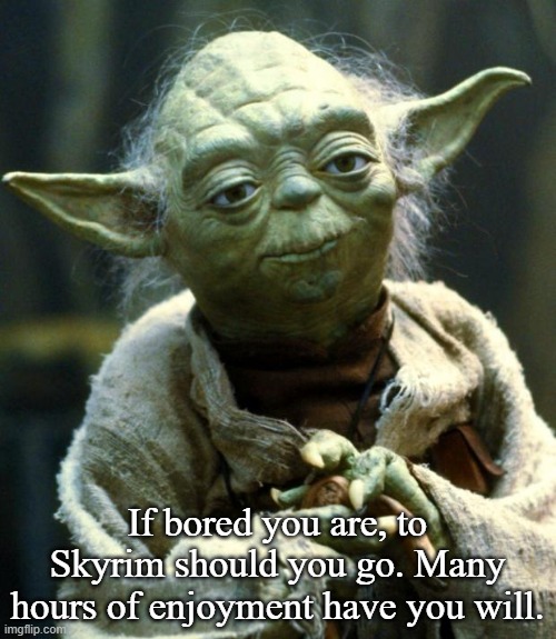 Star Wars Yoda Meme | If bored you are, to Skyrim should you go. Many hours of enjoyment have you will. | image tagged in memes,star wars yoda | made w/ Imgflip meme maker