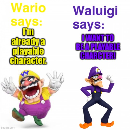 Wario and Walugi view on being a playable character in Smash | I WANT TO BE A PLAYABLE CHARCTER! I'm already a playable character. | image tagged in views on wario and waluigi,wario,waluigi,super smash bros | made w/ Imgflip meme maker