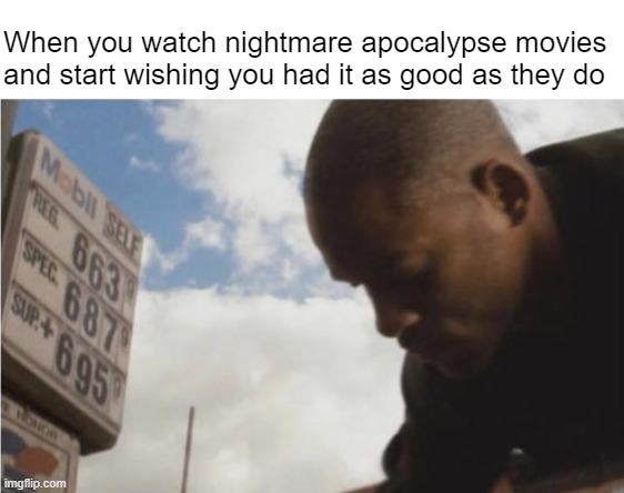 Coming soon to a reality near you | When you watch nightmare apocalypse movies and start wishing you had it as good as they do | made w/ Imgflip meme maker