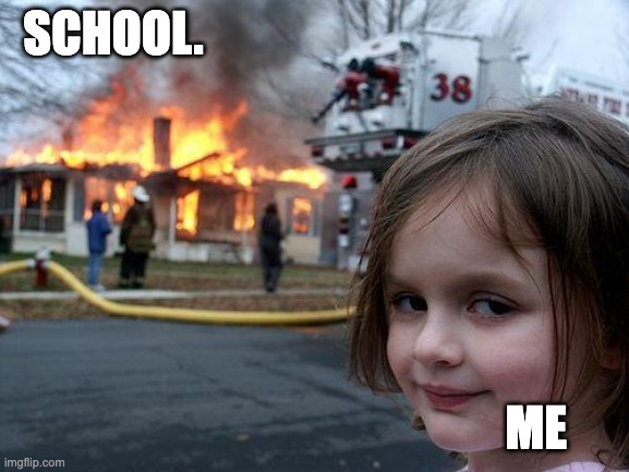 Disaster Girl | SCHOOL. ME | image tagged in memes,disaster girl | made w/ Imgflip meme maker