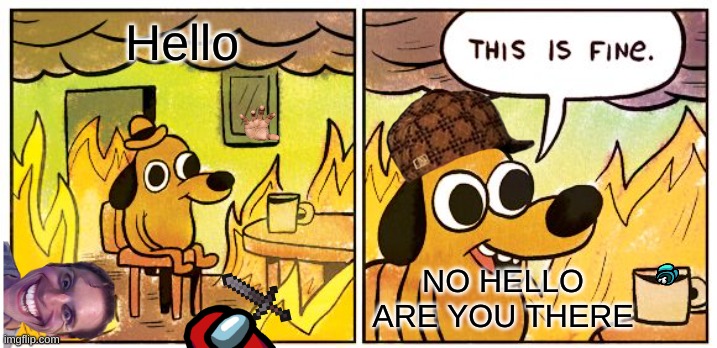 This Is Fine | Hello; NO HELLO ARE YOU THERE | image tagged in memes,this is fine | made w/ Imgflip meme maker