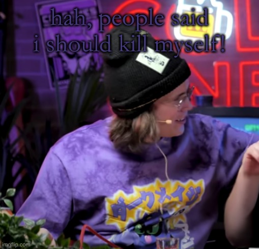 . | hah, people said i should kill myself! | made w/ Imgflip meme maker
