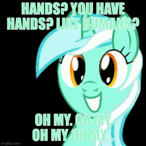 HANDS? YOU HAVE HANDS? LIKE HUMANS? OH MY. OH MY OH MY OH MY... | made w/ Imgflip meme maker