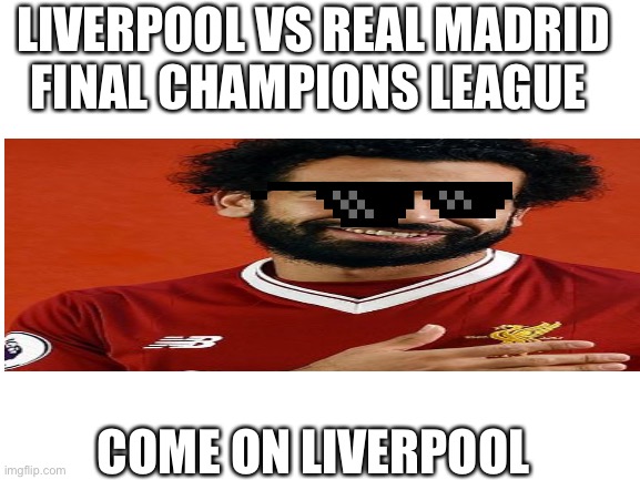 Blank White Template | LIVERPOOL VS REAL MADRID FINAL CHAMPIONS LEAGUE; COME ON LIVERPOOL | image tagged in blank white template | made w/ Imgflip meme maker