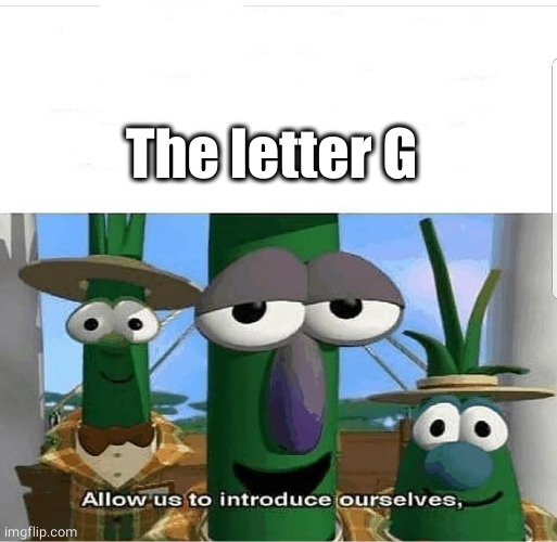 Allow us to introduce ourselves | The letter G | image tagged in allow us to introduce ourselves | made w/ Imgflip meme maker