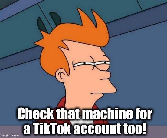Futurama Fry Meme | Check that machine for
a TikTok account too! | image tagged in memes,futurama fry | made w/ Imgflip meme maker