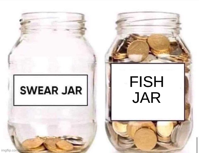 Swear Jar | FISH JAR | image tagged in swear jar | made w/ Imgflip meme maker