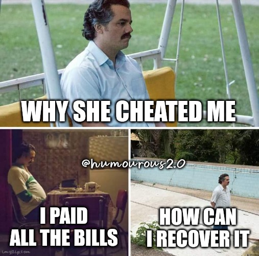 Sad Pablo Escobar | WHY SHE CHEATED ME; @humourous2.0; I PAID ALL THE BILLS; HOW CAN I RECOVER IT | image tagged in memes,sad pablo escobar | made w/ Imgflip meme maker