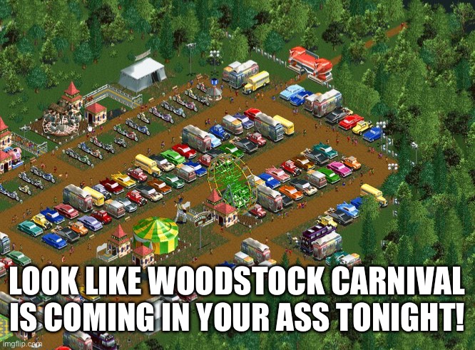 LOOK LIKE WOODSTOCK CARNIVAL IS COMING IN YOUR ASS TONIGHT! | image tagged in memes,rollercoaster tycoon,woodstock,dank memes,funny | made w/ Imgflip meme maker