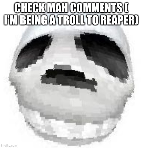 Skoll | CHECK MAH COMMENTS ( I’M BEING A TROLL TO REAPER) | image tagged in skoll | made w/ Imgflip meme maker